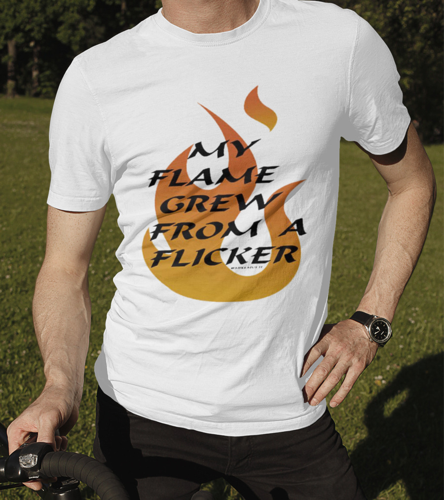 My Flame Grew From A Flicker Fire T-Shirt