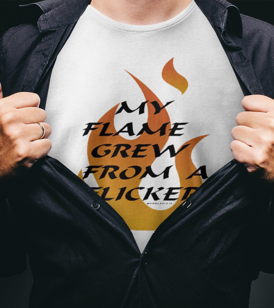 My Flame Grew From A Flicker Fire T-Shirt