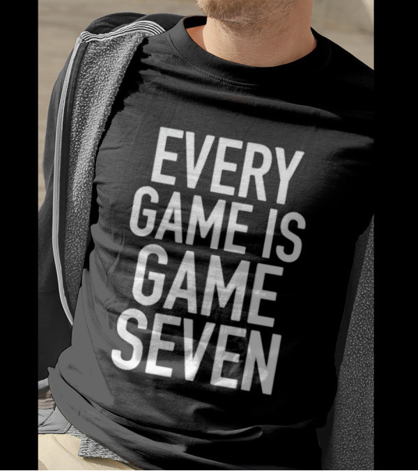 Every Game Is Game Seven Mindset For Competitive Edge In Sports T-Shirt
