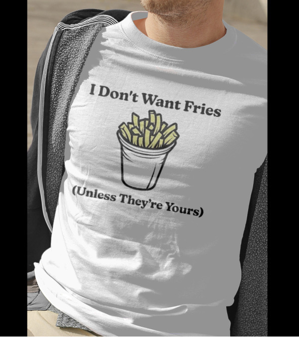 I Don't Want Fries Unless They're Yours French Fry Cup T-Shirt