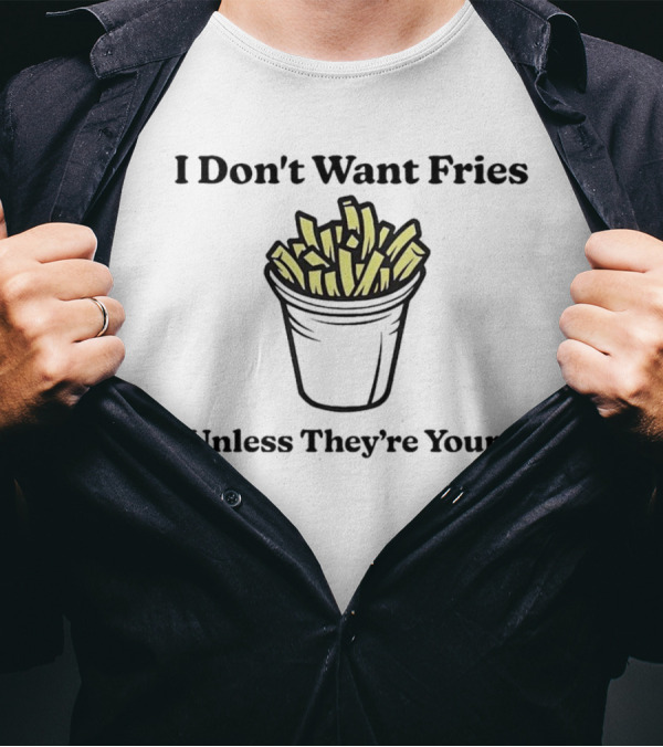 I Don't Want Fries Unless They're Yours French Fry Cup T-Shirt