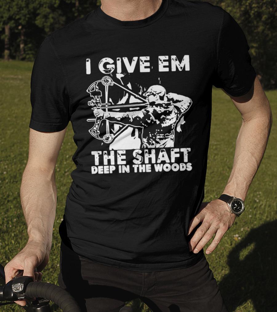 I Give Em The Shaft Deep In The Woods Archery Hunter T-Shirt