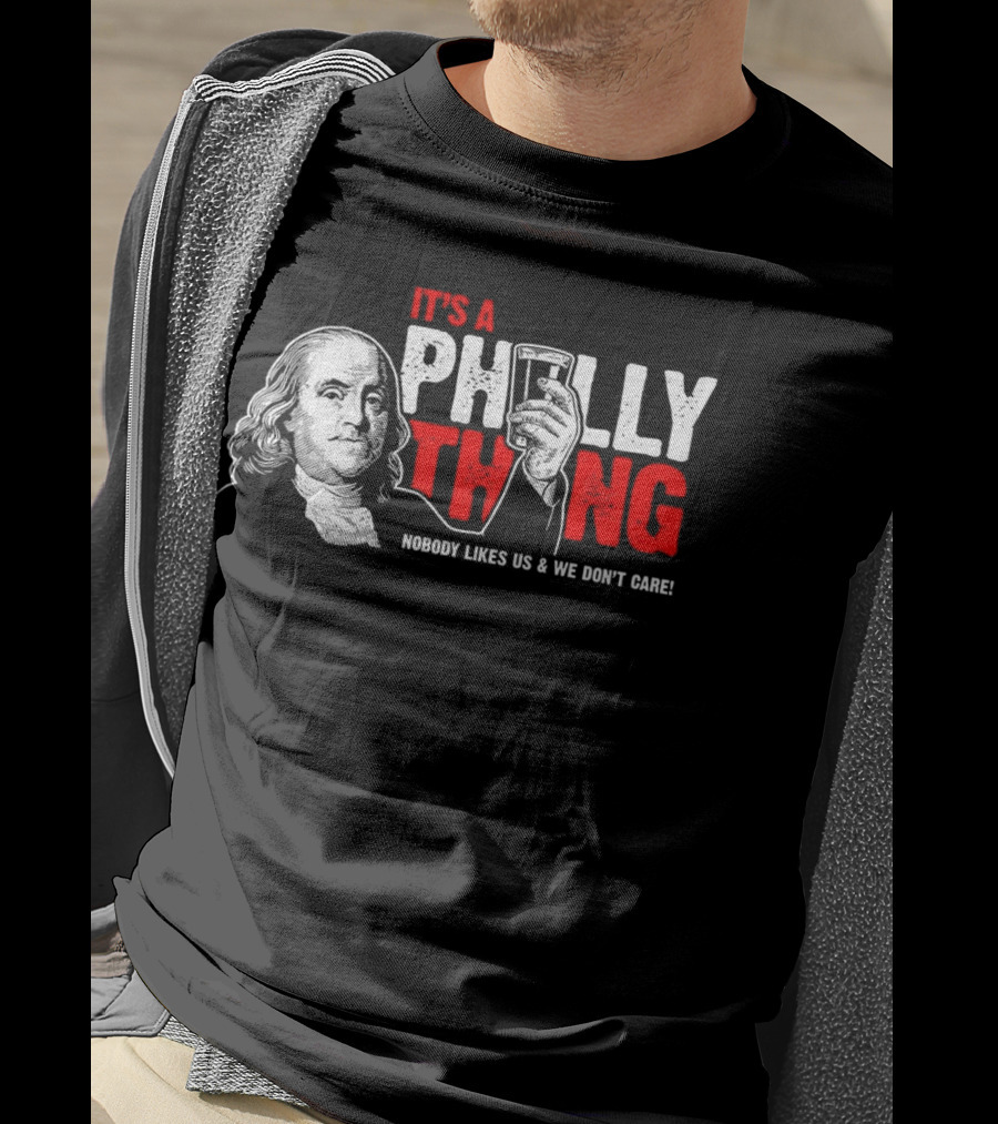 It's A Philly Thing Nobody Likes Us And We Don't Care Benjamin Franklin With Beer T-Shirt