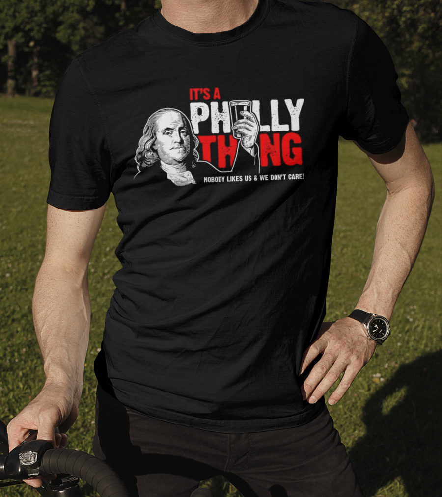 It's A Philly Thing Nobody Likes Us And We Don't Care Benjamin Franklin With Beer T-Shirt