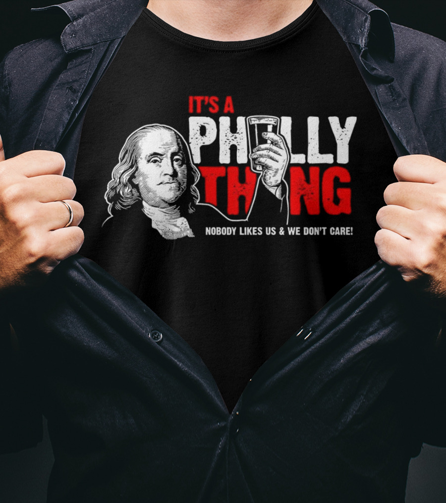 It's A Philly Thing Nobody Likes Us And We Don't Care Benjamin Franklin With Beer T-Shirt