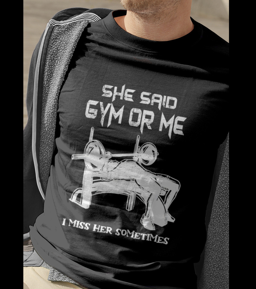 She Said Gym Or Me I Miss Her Sometimes Bench Press Bodybuilding Humor T-Shirt