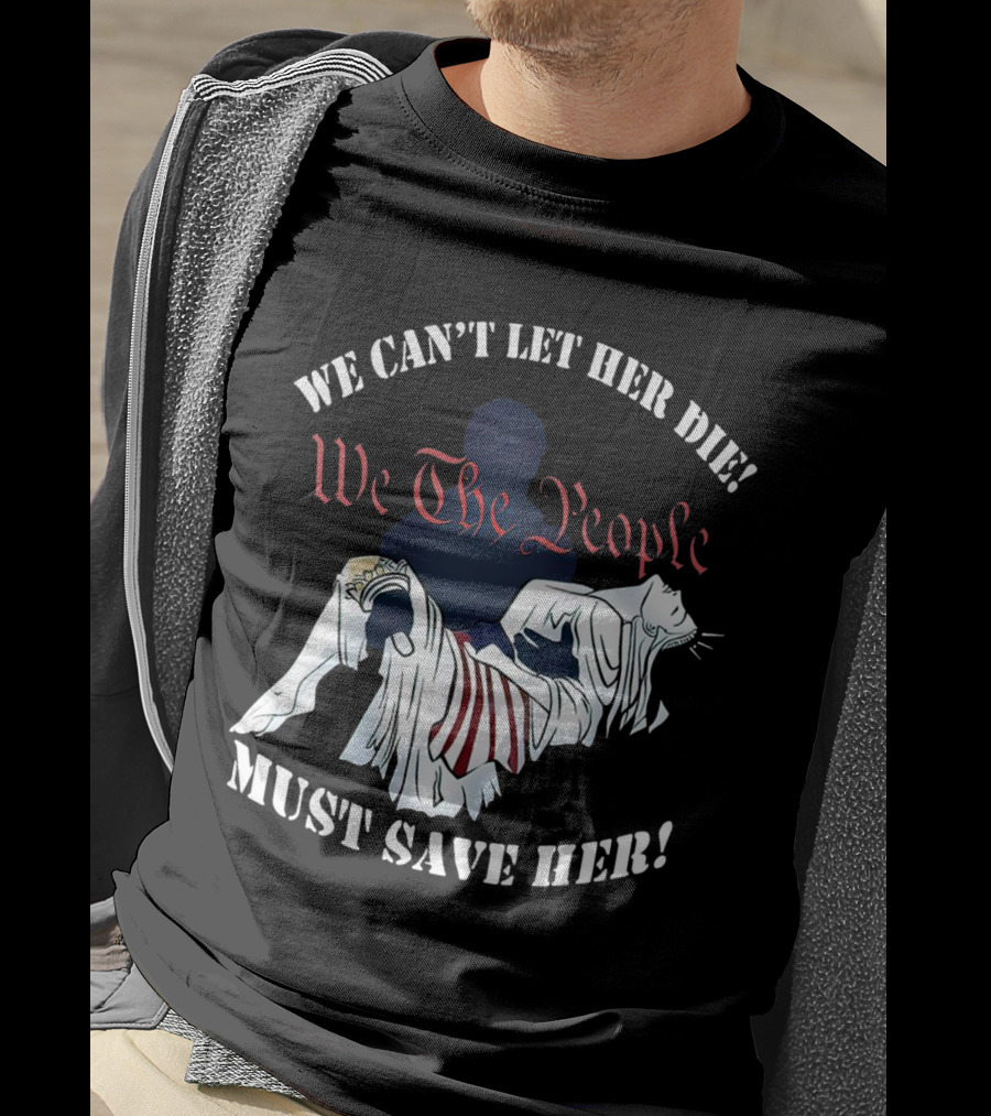We Can't Let Her Die We The People Must Save Her Statue Of Liberty Urgency T-Shirt