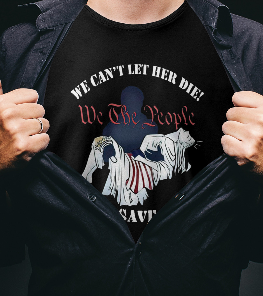 We Can't Let Her Die We The People Must Save Her Statue Of Liberty Urgency T-Shirt
