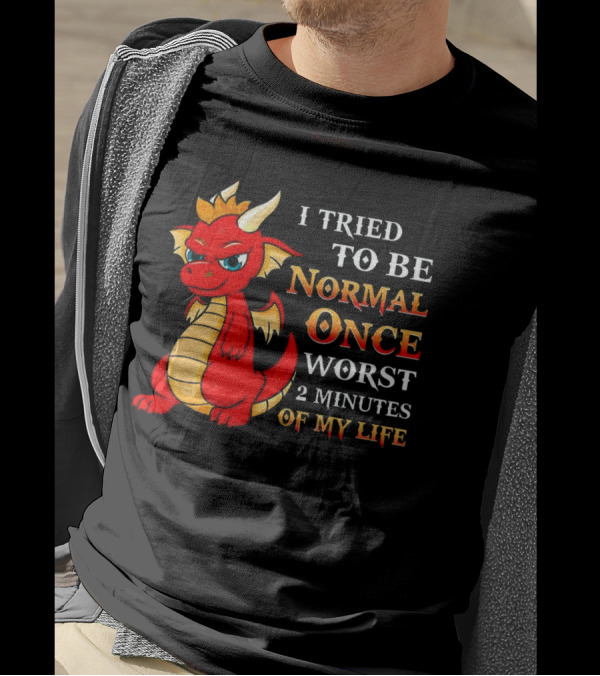Dragon I Tried To Be Normal Once Worst 2 Minutes Of My Life T-Shirt