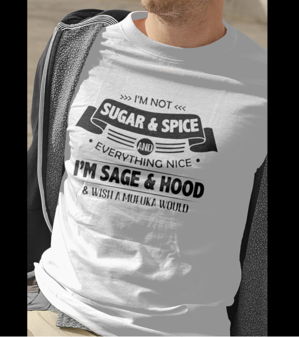 I’m Not Sugar And Spice Everything Nice I’m Sage And Hood Wish A Mufuka Would T-Shirt
