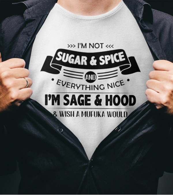 I’m Not Sugar And Spice Everything Nice I’m Sage And Hood Wish A Mufuka Would T-Shirt