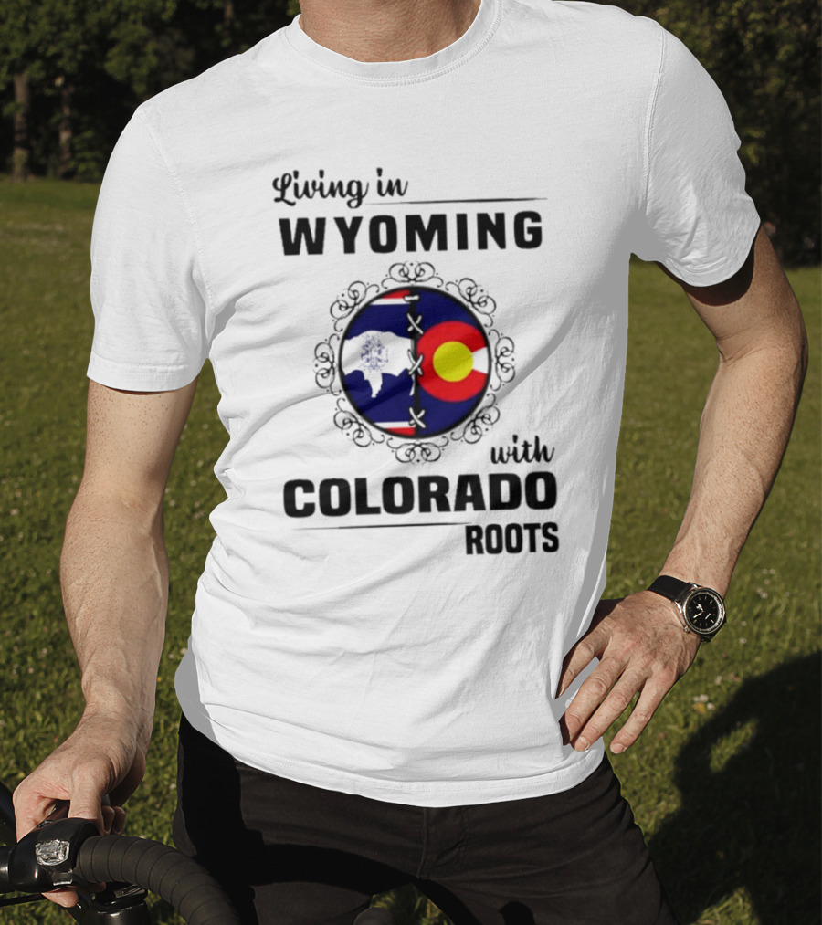 Living In Wyoming With Colorado Roots And State Flag Fusion T-Shirt