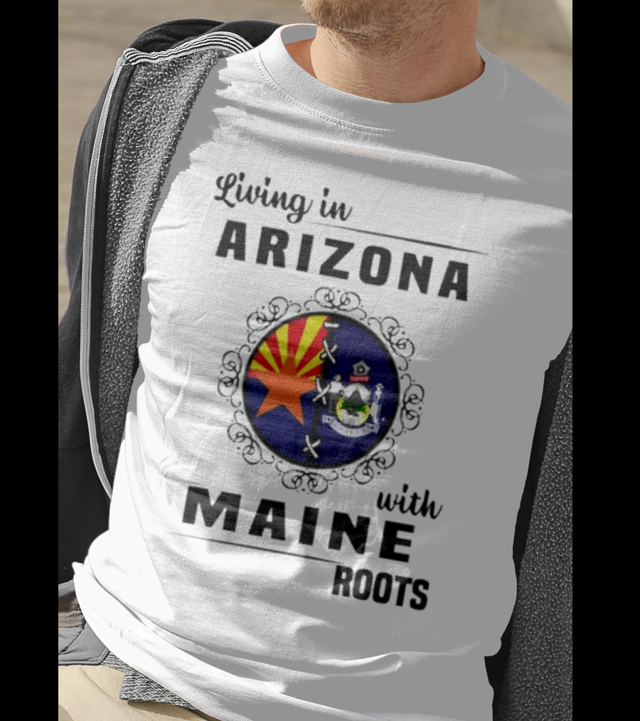 Living In Arizona With Maine Roots State Flag Fusion T-Shirt