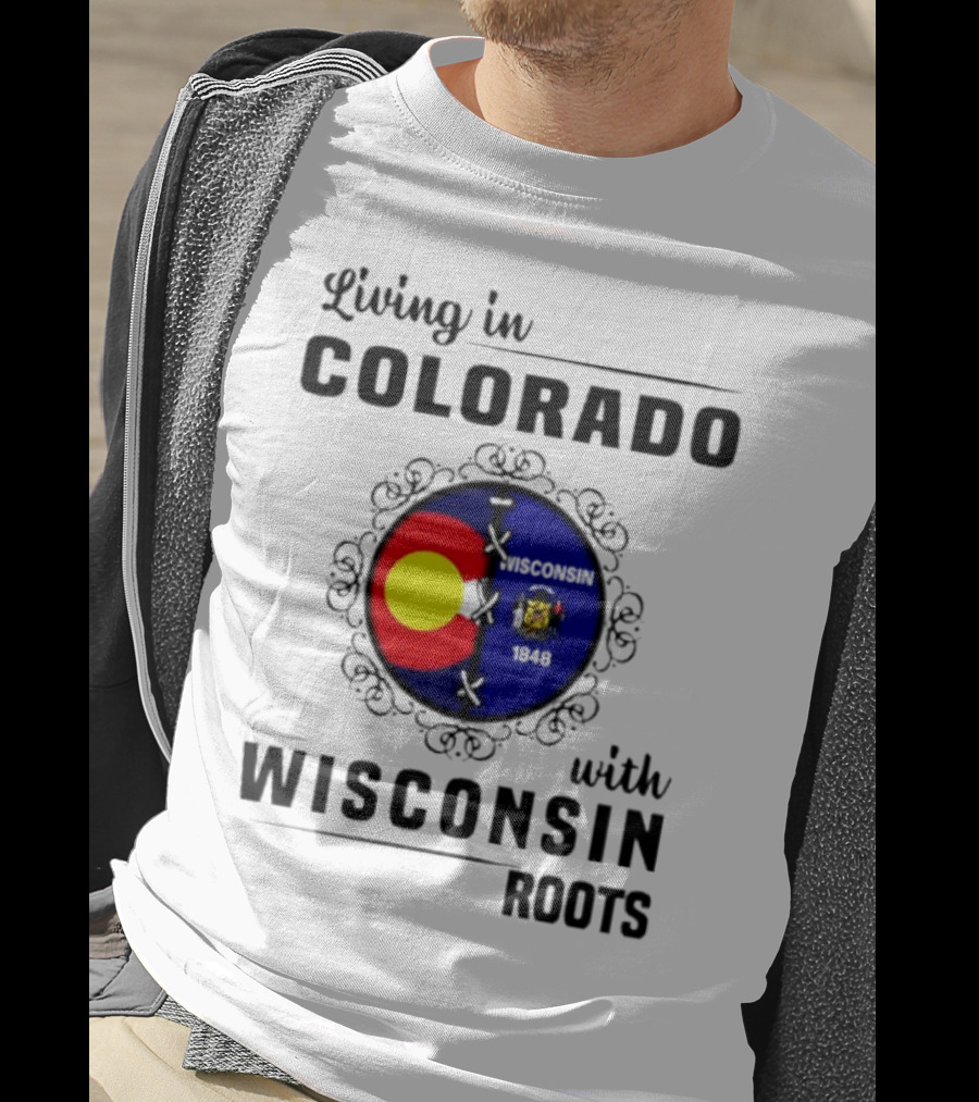 Living In Colorado With Wisconsin Roots Colorado Flag Wisconsin State Seal T-Shirt