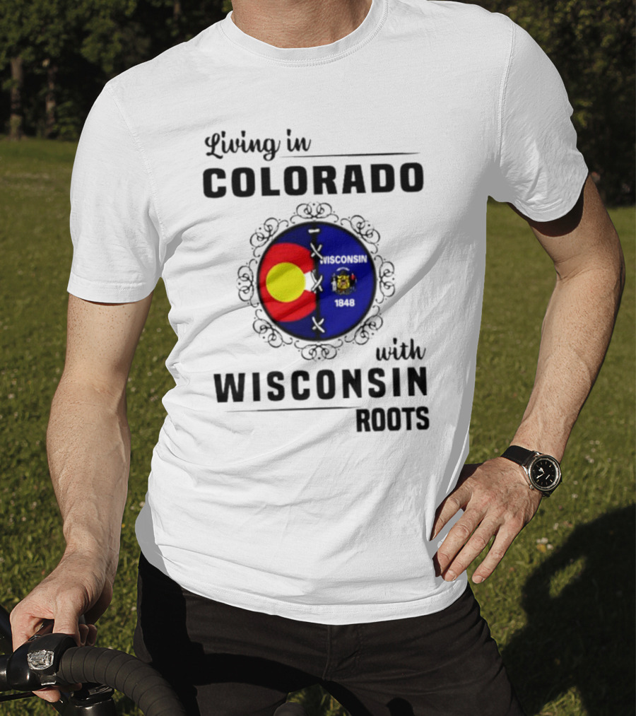 Living In Colorado With Wisconsin Roots Colorado Flag Wisconsin State Seal T-Shirt