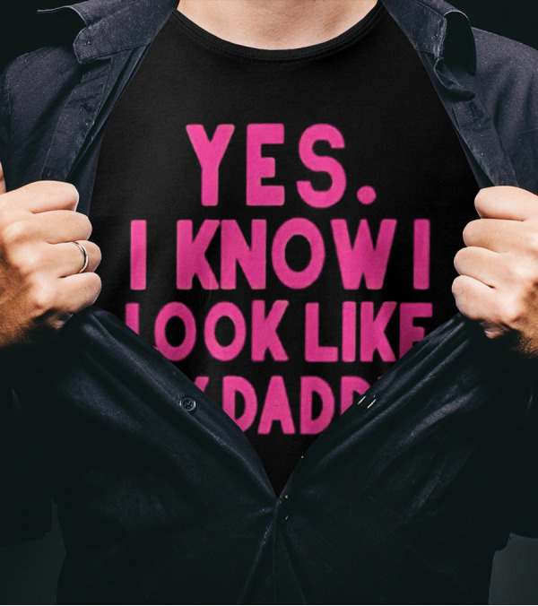 Yes I Know I Look Like My Daddy T-Shirt