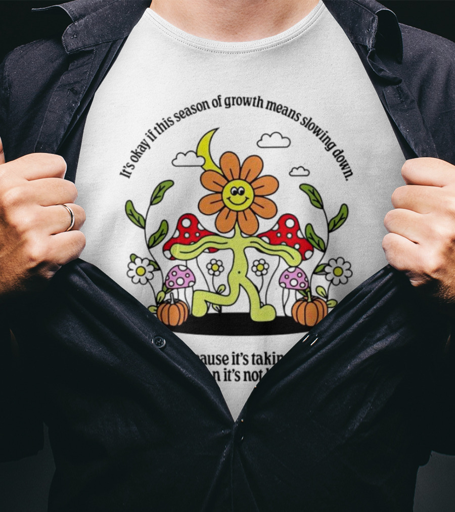 It’s Okay If This Season Of Growth Means Slowing Down Just Because It’s Taking Time Doesn’t Mean It’s Not Happening Flower Character With Mushrooms And Pumpkins T-Shirt