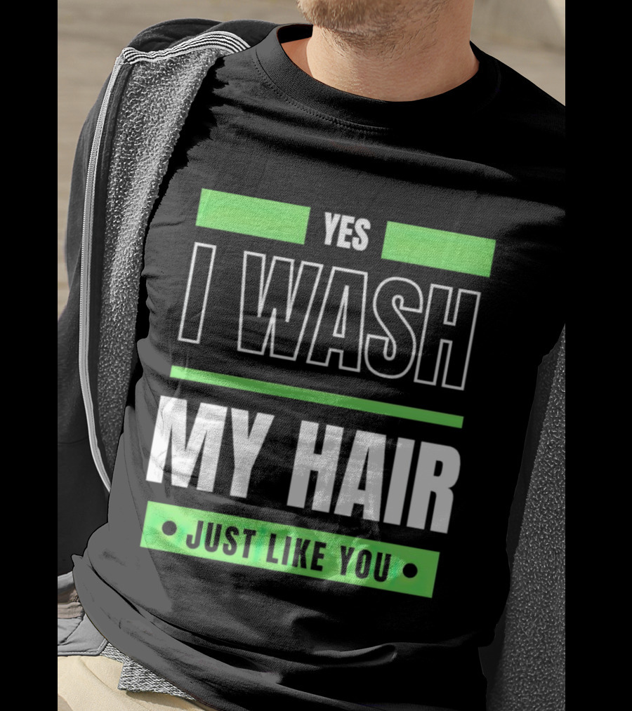 Yes I Wash My Hair Just Like You T-Shirt