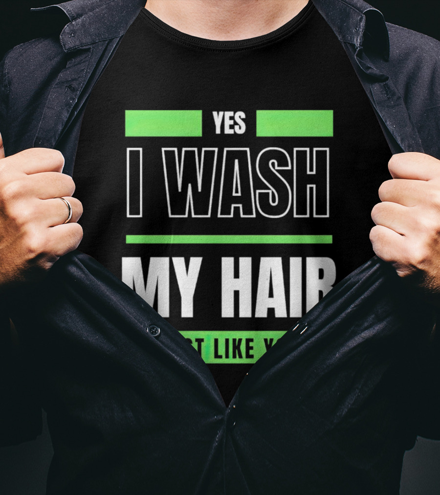 Yes I Wash My Hair Just Like You T-Shirt