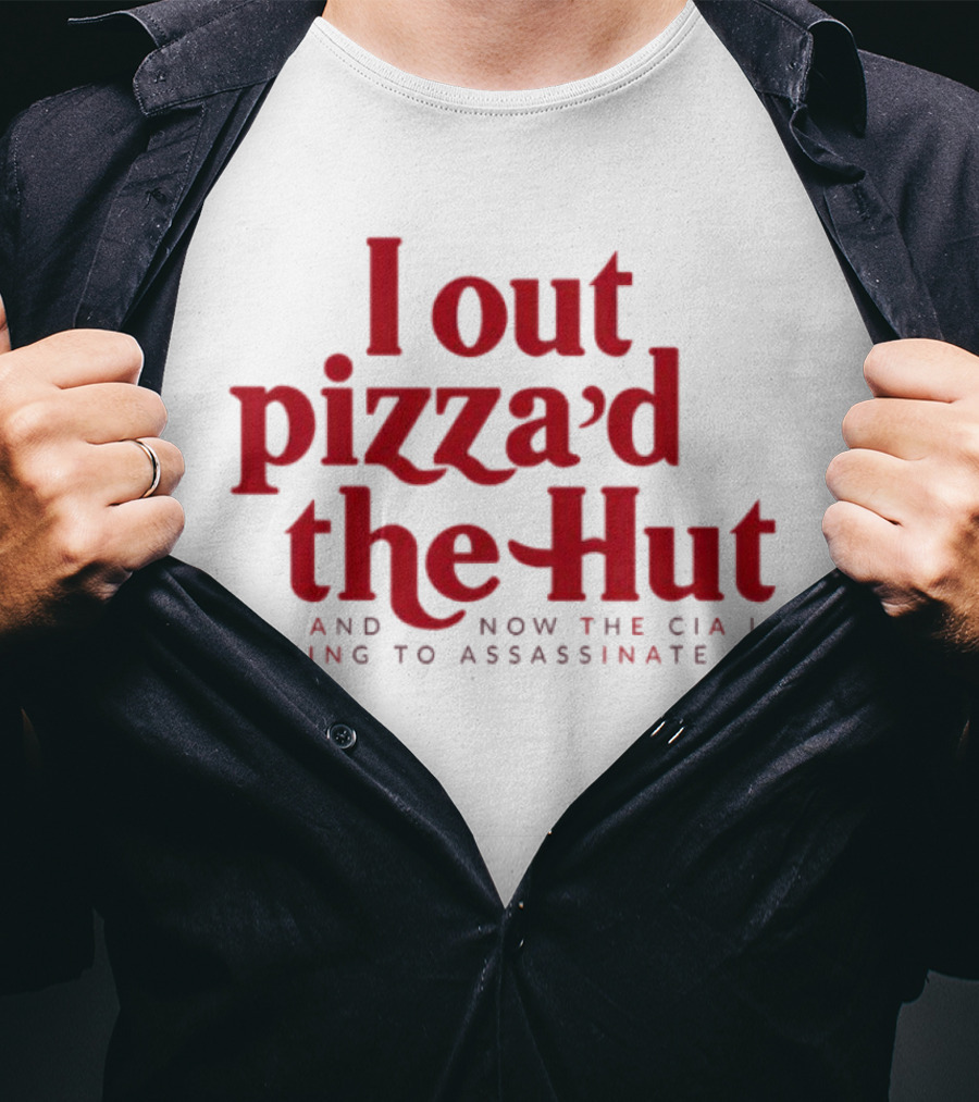 Trending I Out Pizza’d The Hut And Now The CIA Is Trying To Assassinate Me T-Shirt