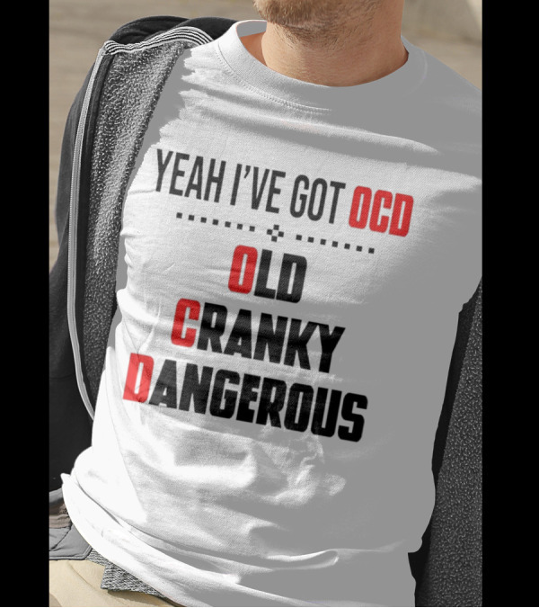 Yeah I've Got OCD Old Cranky Dangerous T-Shirt