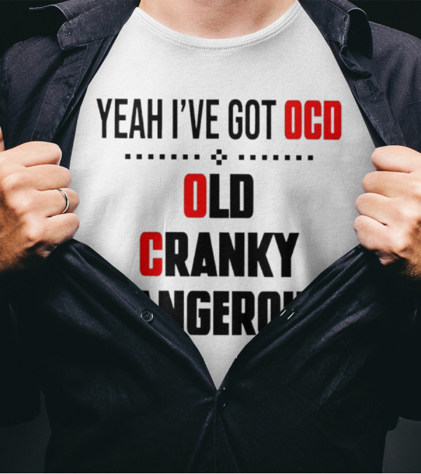 Yeah I've Got OCD Old Cranky Dangerous T-Shirt