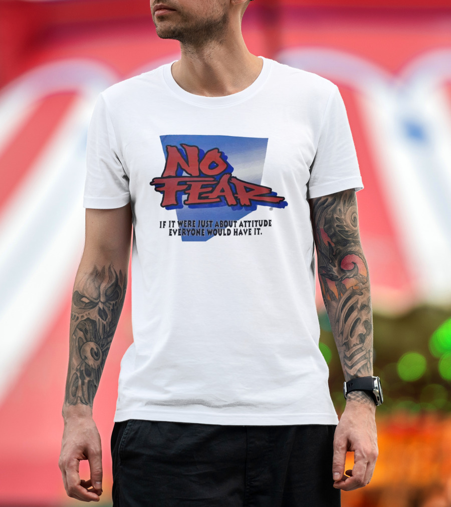 No Fear If It Were Just About Attitude Everyone Would Have It T-Shirt