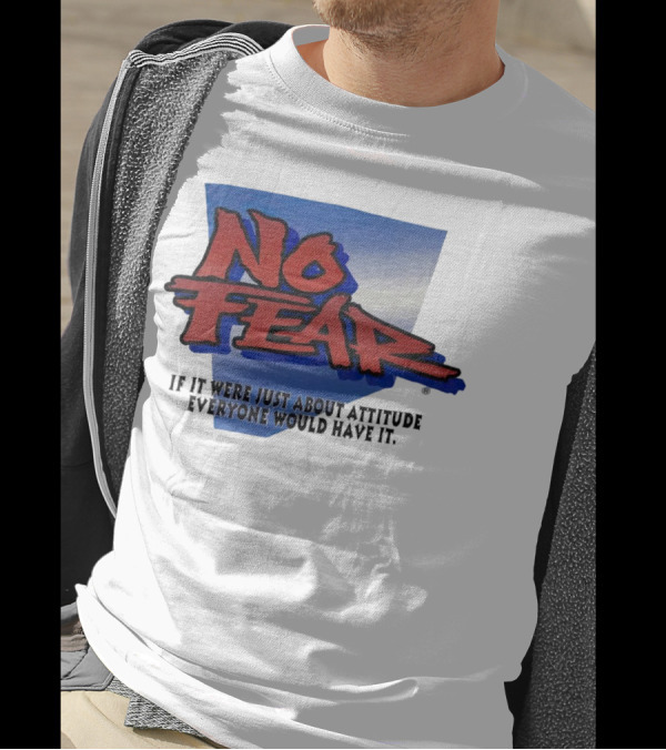 No Fear If It Were Just About Attitude Everyone Would Have It T-Shirt