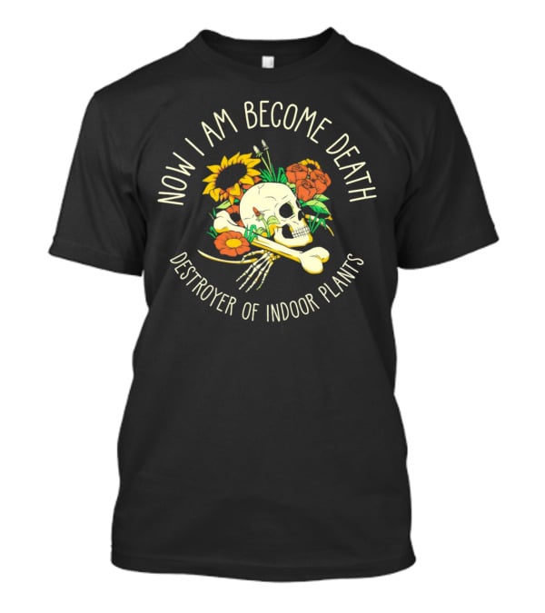 Now I Am Become Death Skull Flowers Destroyer Of Indoor Plants T-Shirt