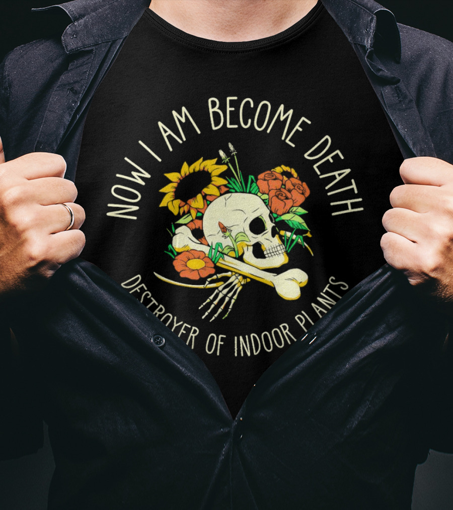 Now I Am Become Death Skull Flowers Destroyer Of Indoor Plants T-Shirt