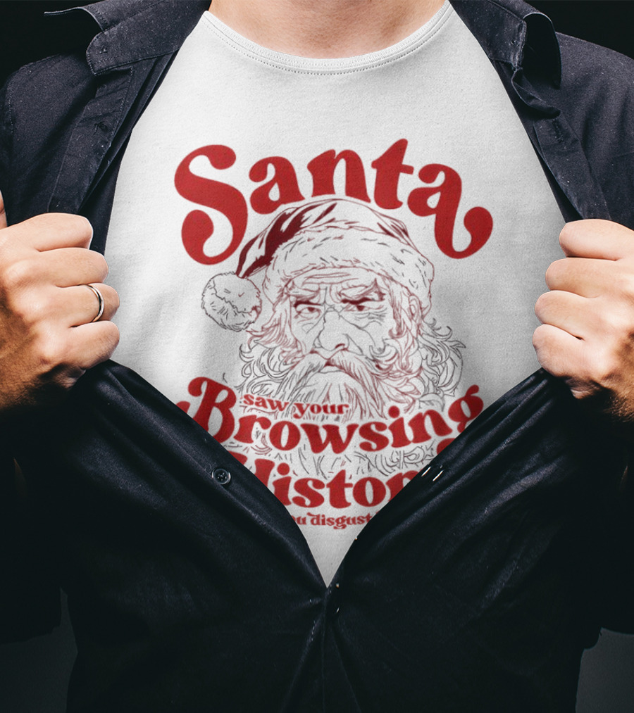 Santa Saw Your Browsing History And You Disgust Him Christmas T-Shirt