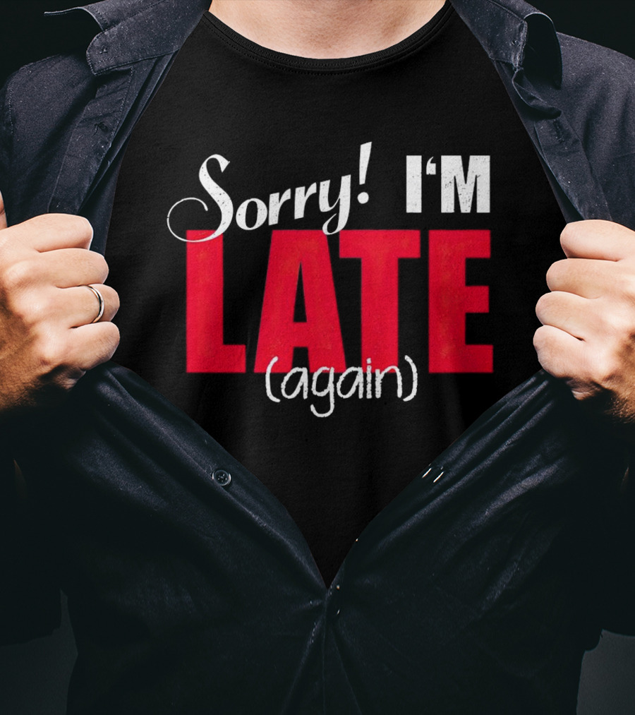 Sorry I'm Late Again T-Shirt