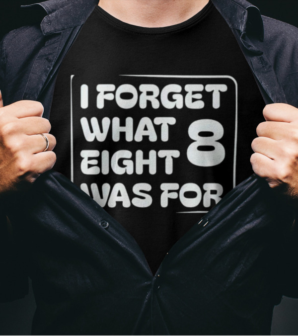 Trending I Forget What Eight 8 Was For T-Shirt