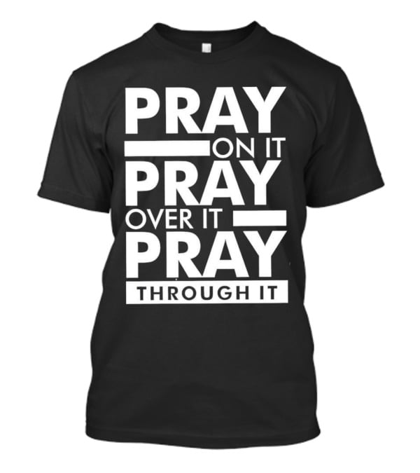 Pray On It Pray Over It Pray Through It Motivational Encouragement T-Shirt