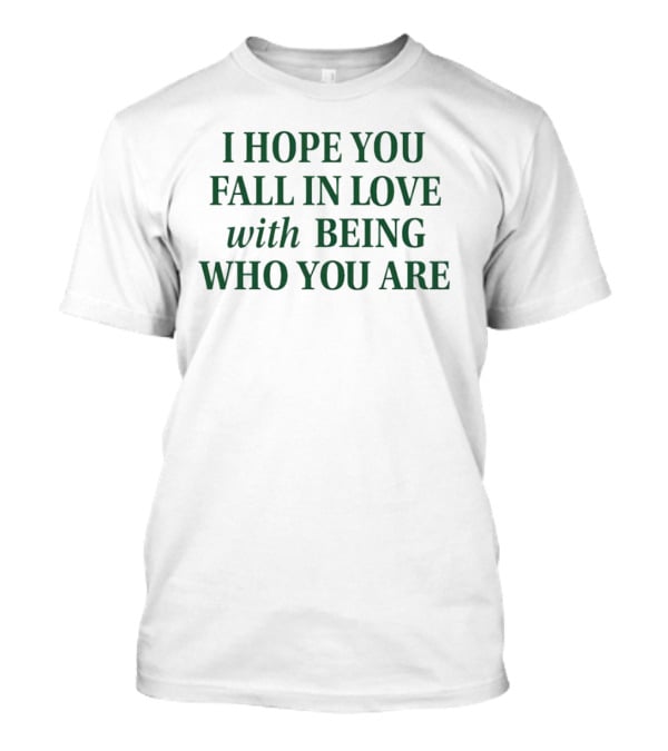 I Hope You Fall In Love With Being Who You Are Dark Green Text T-Shirt