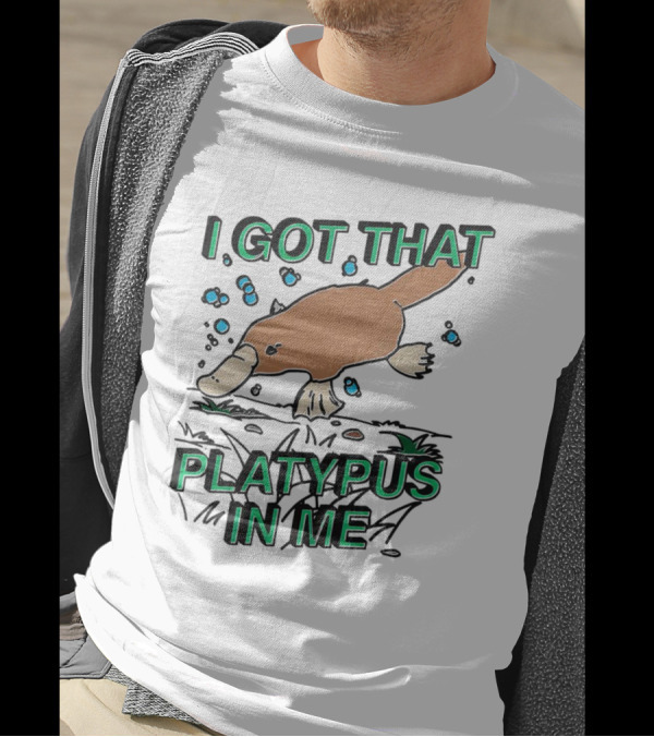 I GOT THAT PLATYPUS IN ME T-Shirt