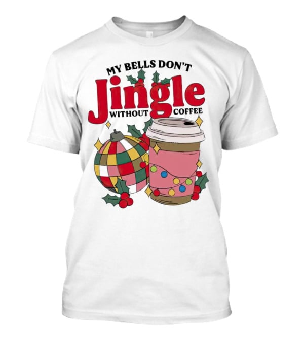 My Bells Don't Jingle Without Coffee Christmas Ornament And Festive Cup T-Shirt