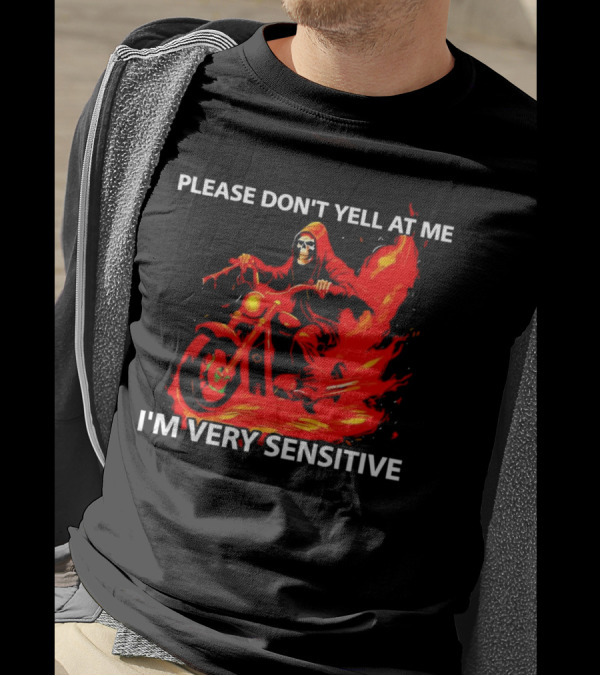 PLEASE DON'T YELL AT ME I'M VERY SENSITIVE Flaming Grim Reaper Motorcycle Rider T-Shirt