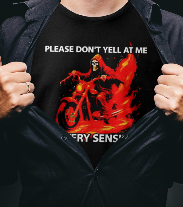 PLEASE DON'T YELL AT ME I'M VERY SENSITIVE Flaming Grim Reaper Motorcycle Rider T-Shirt