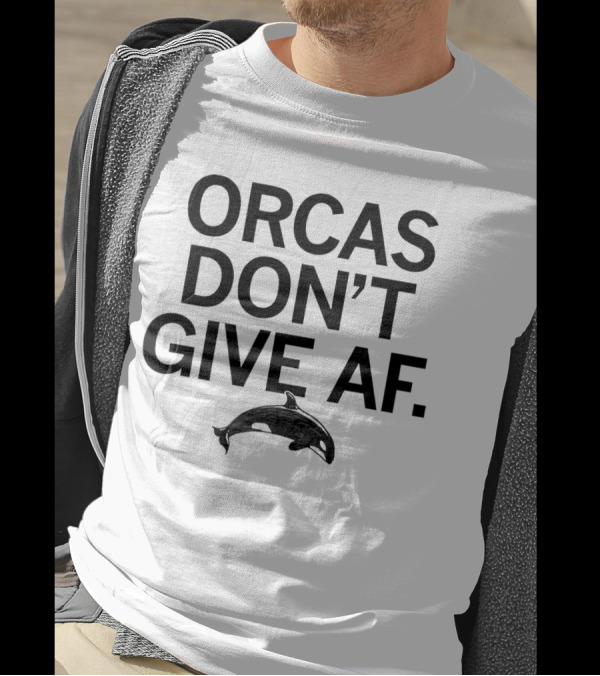 ORCAS DON'T GIVE AF SASSY ATTITUDE OCEAN MAMMAL T-Shirt