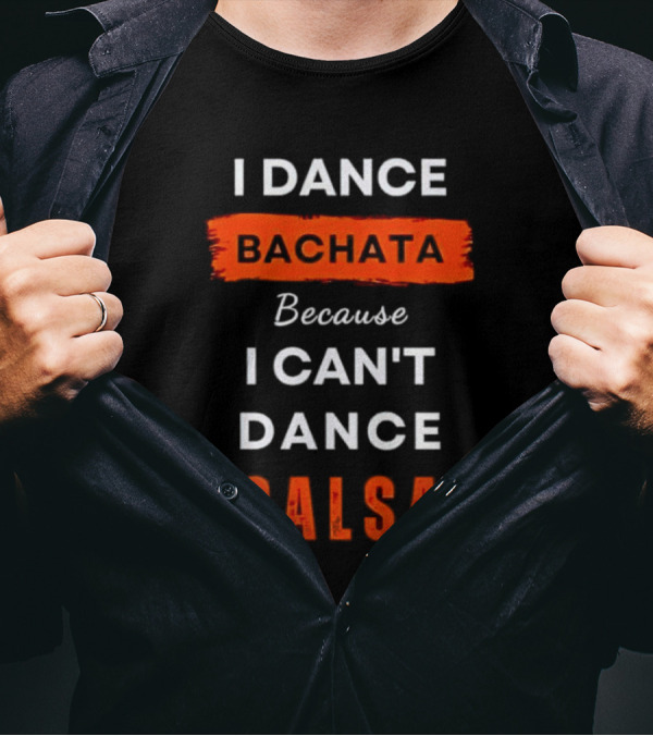 I Dance Bachata Because I Can't Dance Salsa T-Shirt