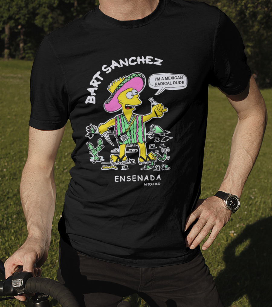 Bart Sanchez I'm A Mexican Radical Dude Ensenada Mexico T-Shirt