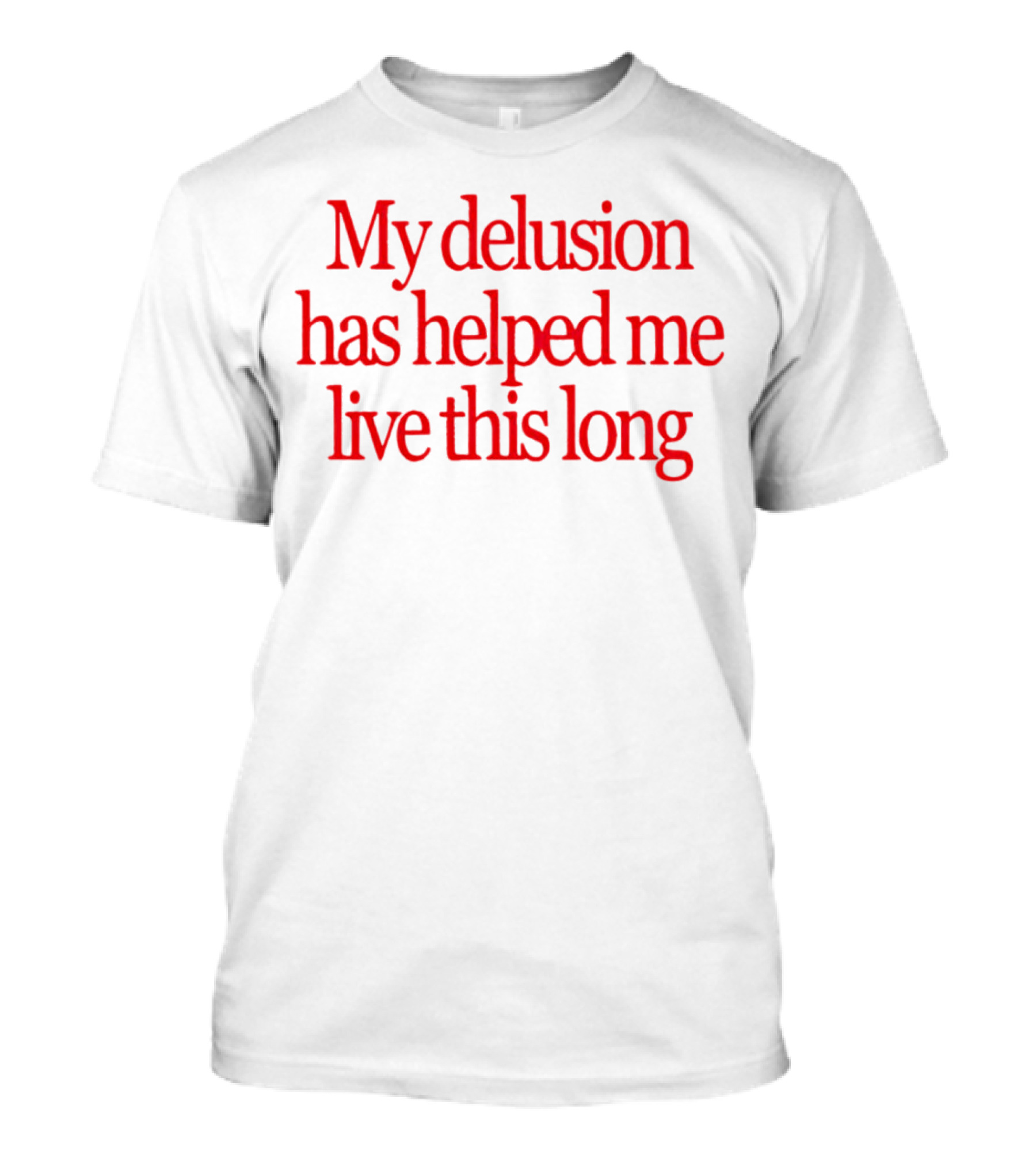 My Delusion Has Helped Me Live This Long T-Shirt