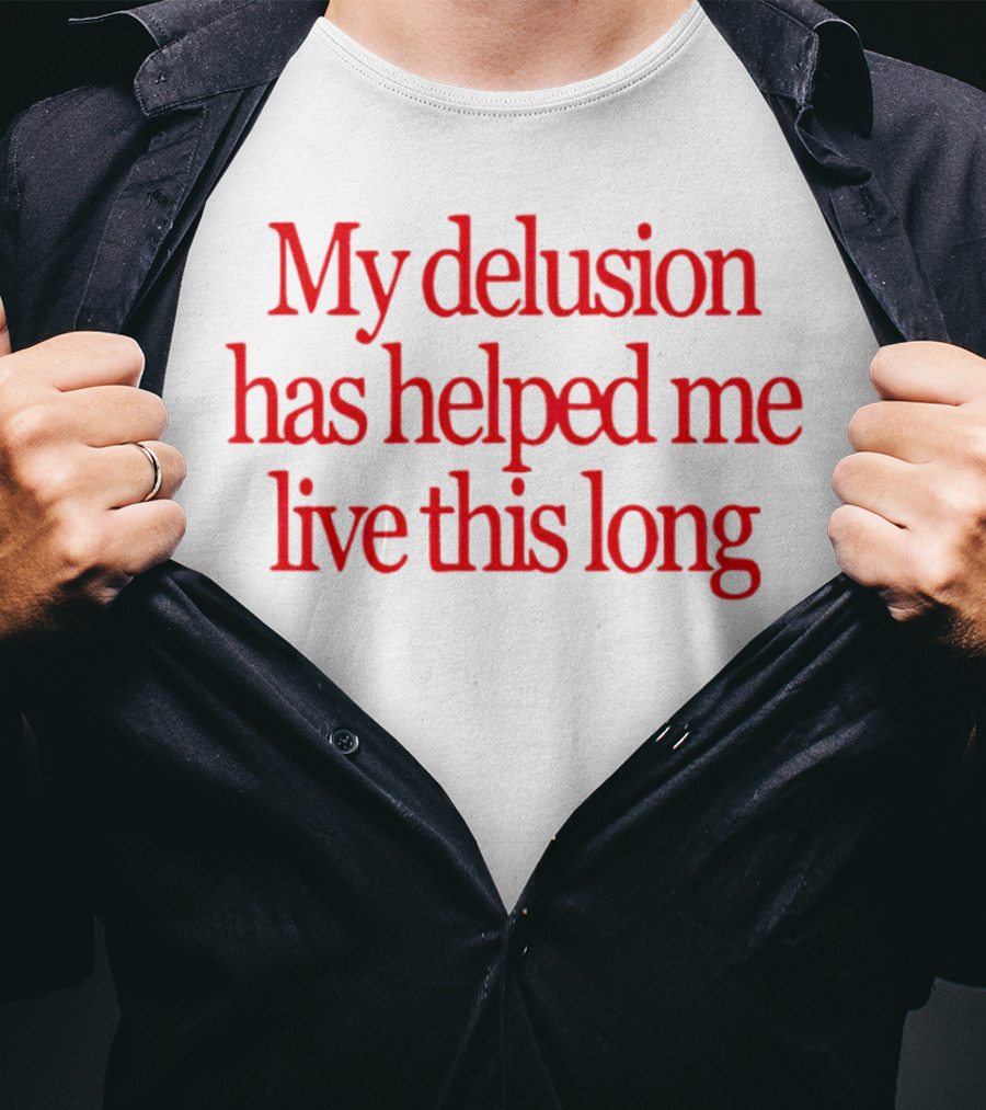 My Delusion Has Helped Me Live This Long T-Shirt