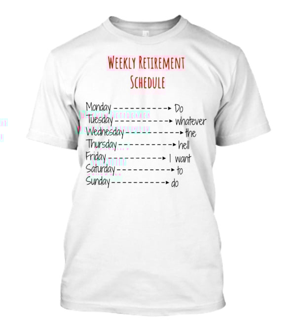 Weekly Retirement Schedule Monday Do Tuesday Whatever Wednesday The Hell Thursday I Want Friday To Saturday Do Sunday T-Shirt