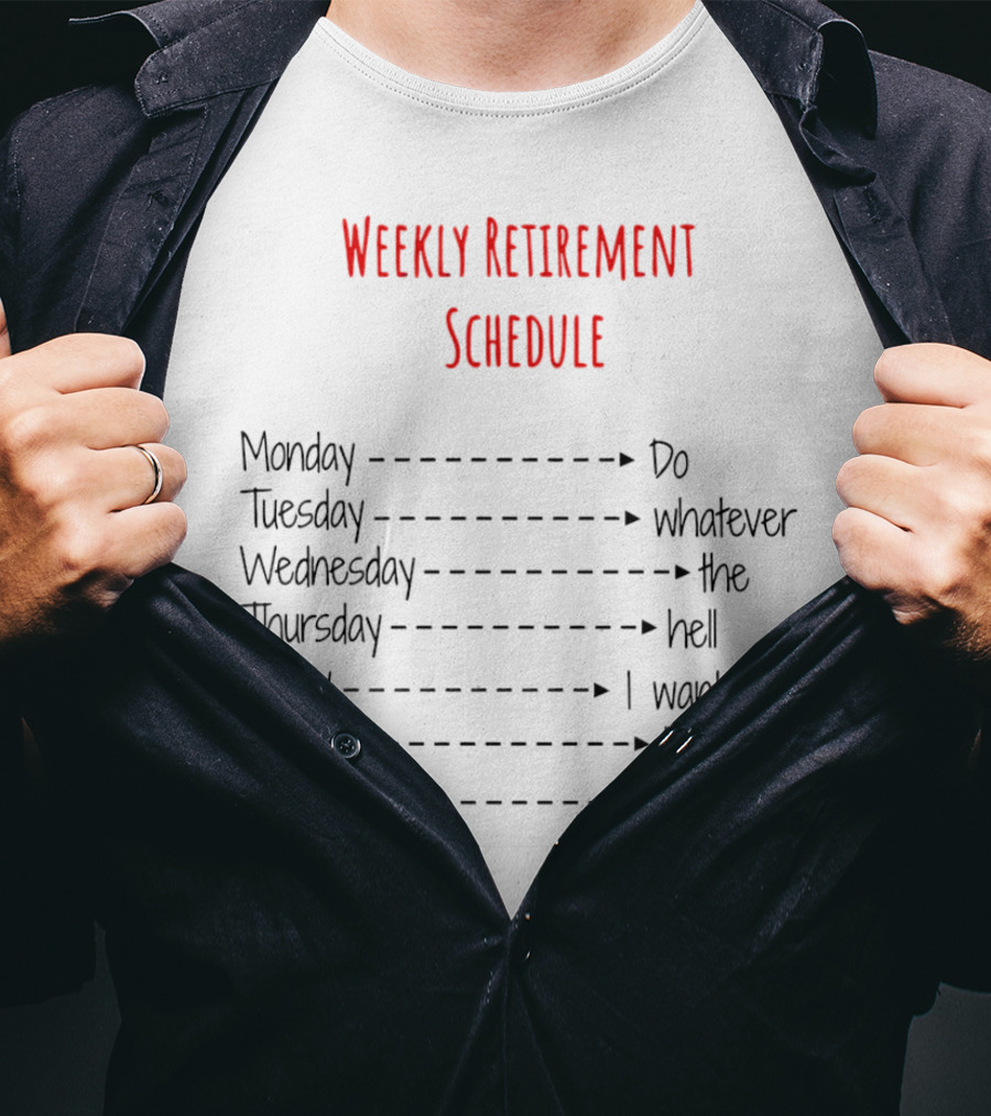 Weekly Retirement Schedule Monday Do Tuesday Whatever Wednesday The Hell Thursday I Want Friday To Saturday Do Sunday T-Shirt