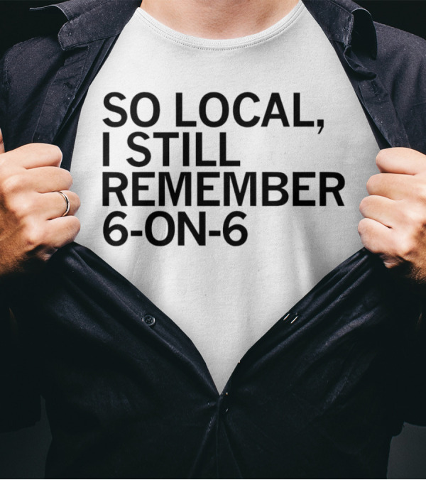 So Local I Still Remember 6-on-6 T-Shirt
