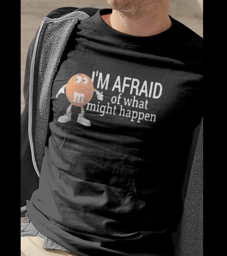 Orange M&M I'm Afraid Of What Might Happen T-Shirt