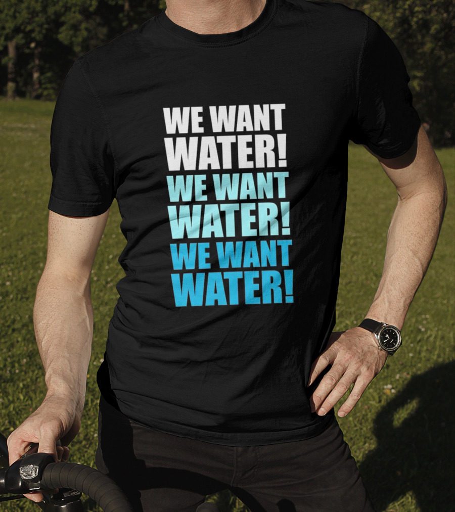 We Want Water We Want Water We Want Water Matt Cardona T-Shirt
