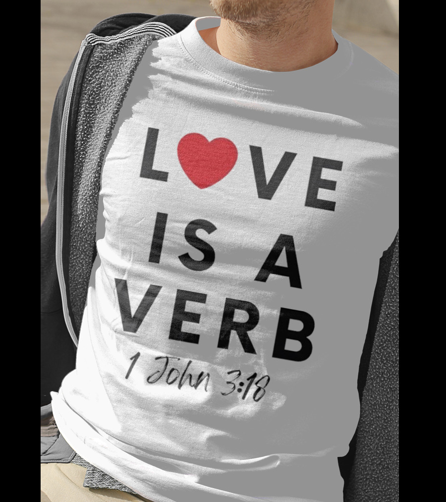 Love Is A Verb 1 John 3:18 Heart T-Shirt